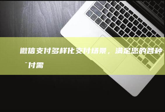 微信支付：多样化支付场景，满足您的各种支付需求